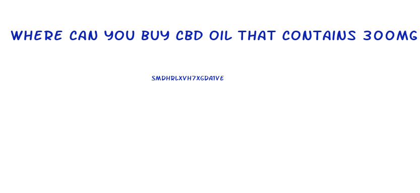Where Can You Buy Cbd Oil That Contains 300mg Of Cbd