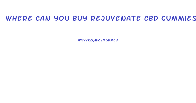 Where Can You Buy Rejuvenate Cbd Gummies