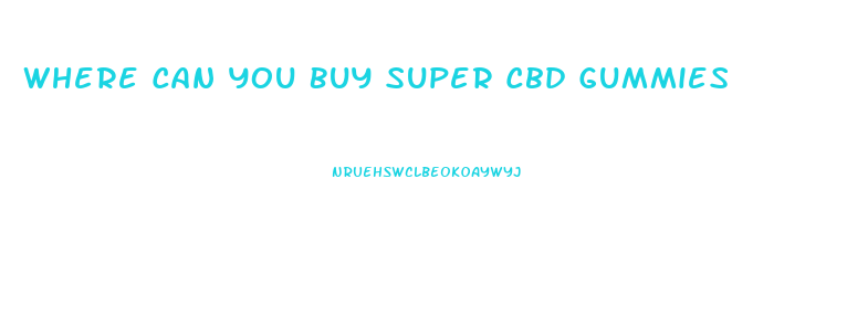 Where Can You Buy Super Cbd Gummies