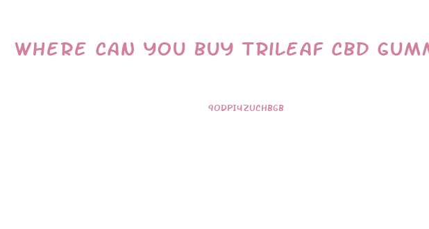 Where Can You Buy Trileaf Cbd Gummies
