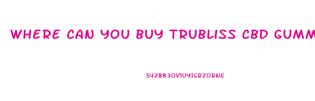 Where Can You Buy Trubliss Cbd Gummies