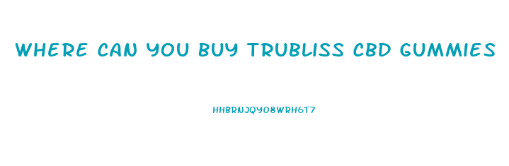 Where Can You Buy Trubliss Cbd Gummies