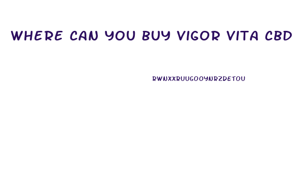 Where Can You Buy Vigor Vita Cbd Gummies