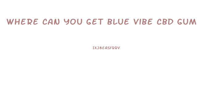 Where Can You Get Blue Vibe Cbd Gummies