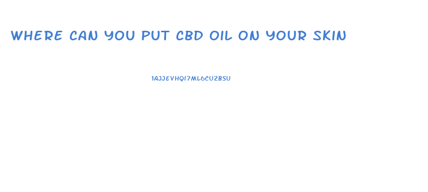 Where Can You Put Cbd Oil On Your Skin