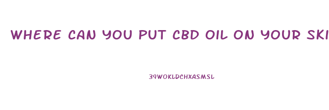 Where Can You Put Cbd Oil On Your Skin