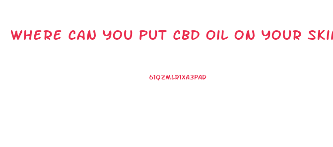 Where Can You Put Cbd Oil On Your Skin