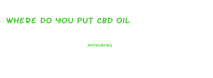 Where Do You Put Cbd Oil