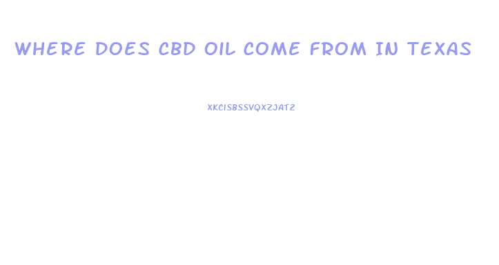 Where Does Cbd Oil Come From In Texas
