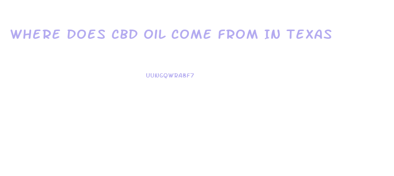 Where Does Cbd Oil Come From In Texas