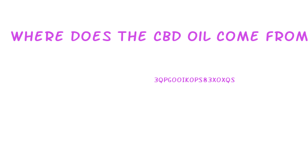 Where Does The Cbd Oil Come From