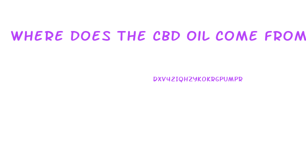 Where Does The Cbd Oil Come From