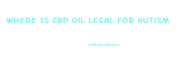 Where Is Cbd Oil Legal For Autism