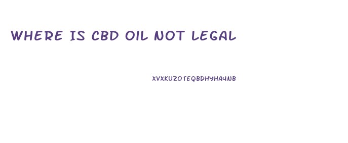 Where Is Cbd Oil Not Legal