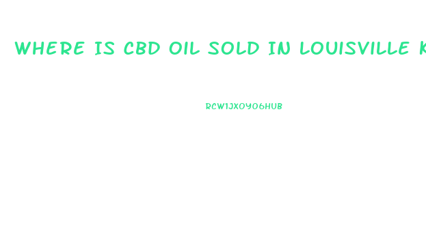 Where Is Cbd Oil Sold In Louisville Ky