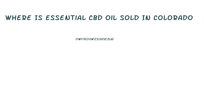 Where Is Essential Cbd Oil Sold In Colorado