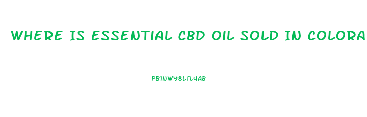 Where Is Essential Cbd Oil Sold In Colorado