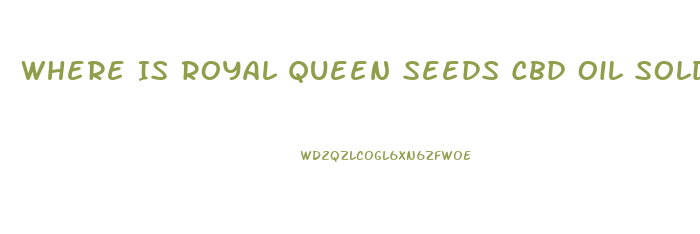 Where Is Royal Queen Seeds Cbd Oil Sold