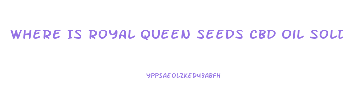 Where Is Royal Queen Seeds Cbd Oil Sold