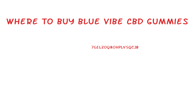 Where To Buy Blue Vibe Cbd Gummies