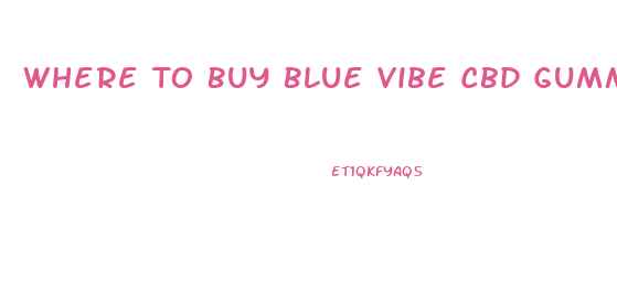 Where To Buy Blue Vibe Cbd Gummies Near Me