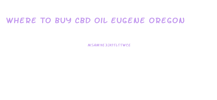 Where To Buy Cbd Oil Eugene Oregon