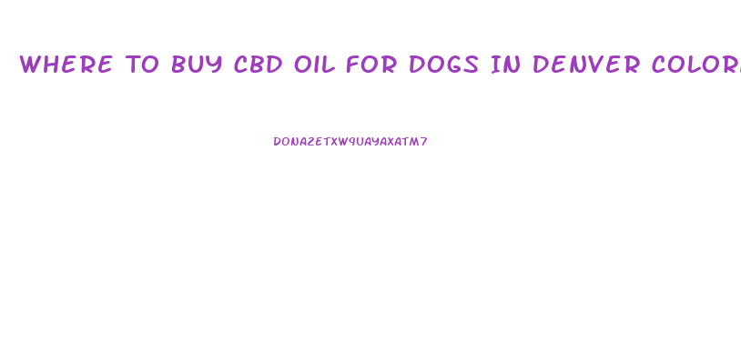Where To Buy Cbd Oil For Dogs In Denver Colorado
