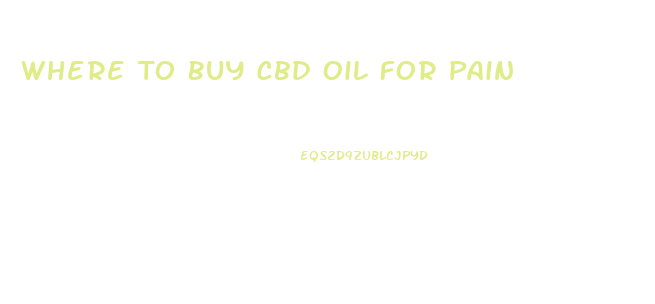 Where To Buy Cbd Oil For Pain