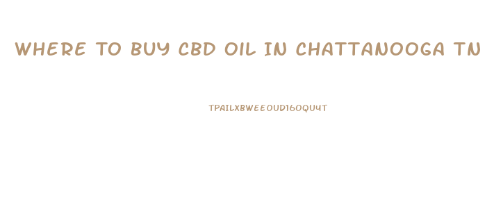Where To Buy Cbd Oil In Chattanooga Tn