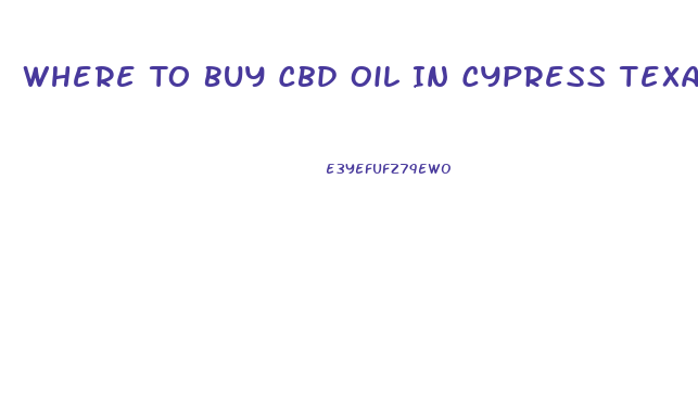 Where To Buy Cbd Oil In Cypress Texas