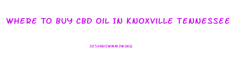 Where To Buy Cbd Oil In Knoxville Tennessee