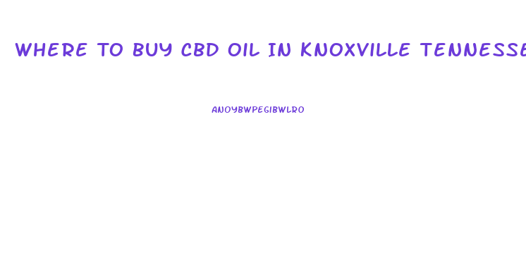 Where To Buy Cbd Oil In Knoxville Tennessee