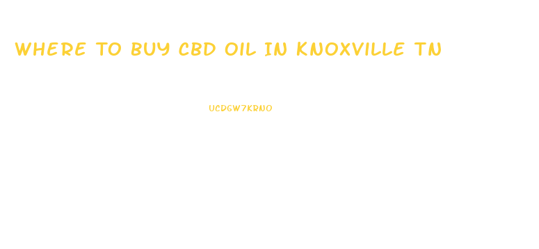 Where To Buy Cbd Oil In Knoxville Tn