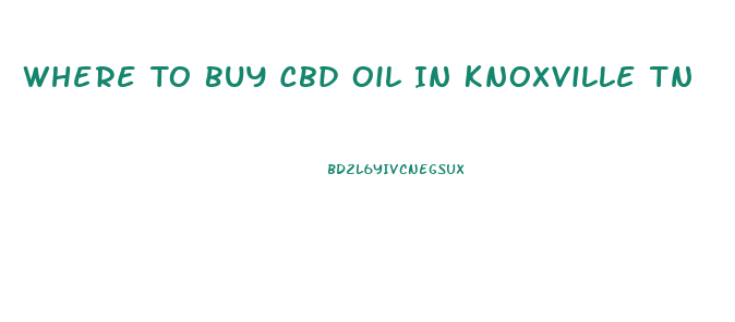 Where To Buy Cbd Oil In Knoxville Tn