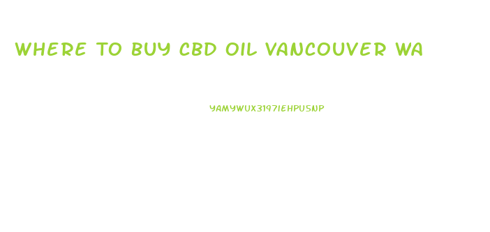 Where To Buy Cbd Oil Vancouver Wa
