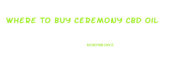 Where To Buy Ceremony Cbd Oil