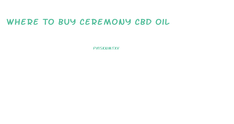 Where To Buy Ceremony Cbd Oil