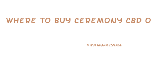 Where To Buy Ceremony Cbd Oil