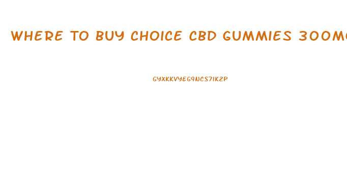 Where To Buy Choice Cbd Gummies 300mg