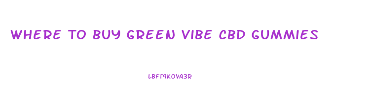 Where To Buy Green Vibe Cbd Gummies