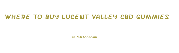 Where To Buy Lucent Valley Cbd Gummies