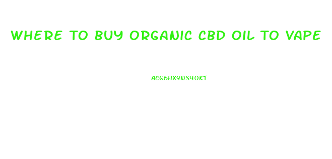 Where To Buy Organic Cbd Oil To Vape