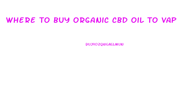 Where To Buy Organic Cbd Oil To Vape