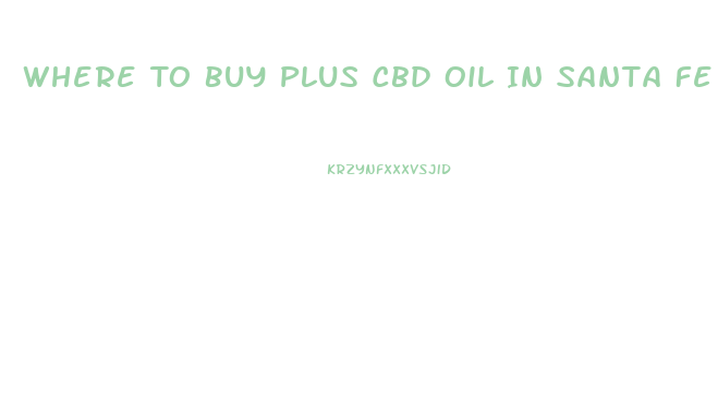 Where To Buy Plus Cbd Oil In Santa Fe