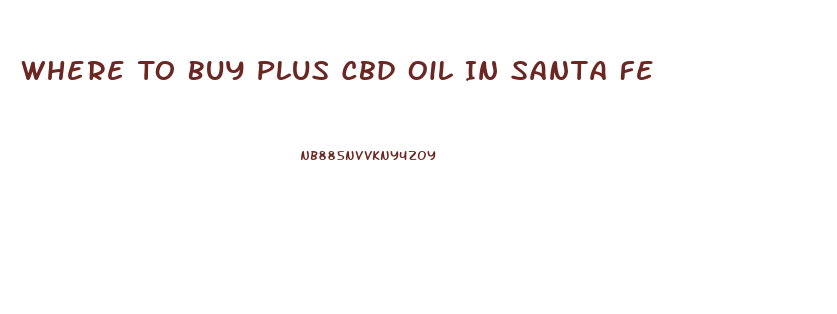 Where To Buy Plus Cbd Oil In Santa Fe