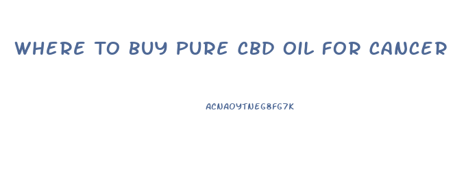 Where To Buy Pure Cbd Oil For Cancer Patients