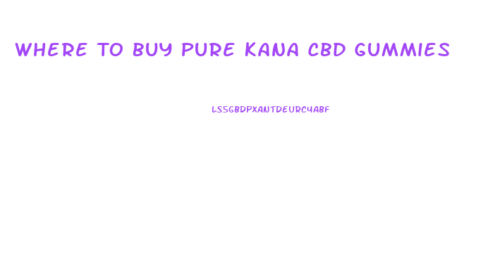 Where To Buy Pure Kana Cbd Gummies