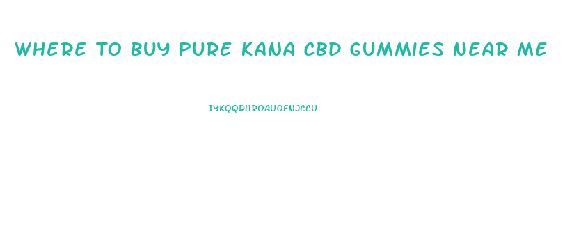 Where To Buy Pure Kana Cbd Gummies Near Me
