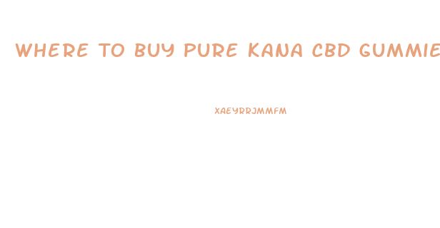 Where To Buy Pure Kana Cbd Gummies