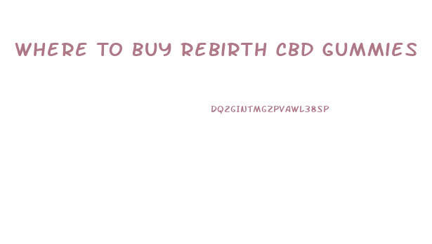 Where To Buy Rebirth Cbd Gummies